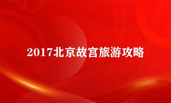 2017北京故宫旅游攻略