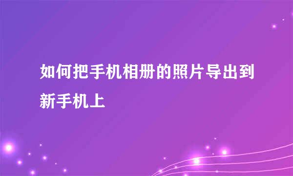 如何把手机相册的照片导出到新手机上
