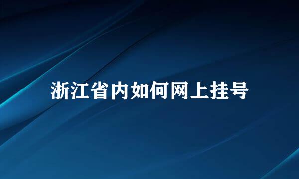 浙江省内如何网上挂号