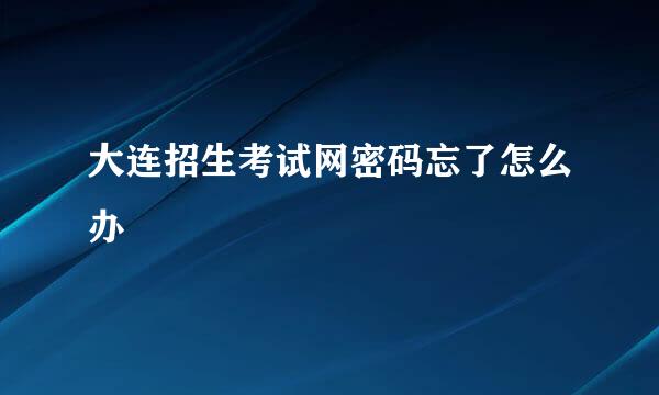 大连招生考试网密码忘了怎么办