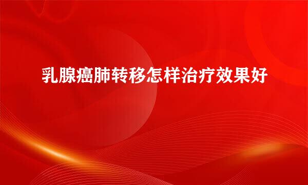 乳腺癌肺转移怎样治疗效果好