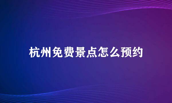 杭州免费景点怎么预约