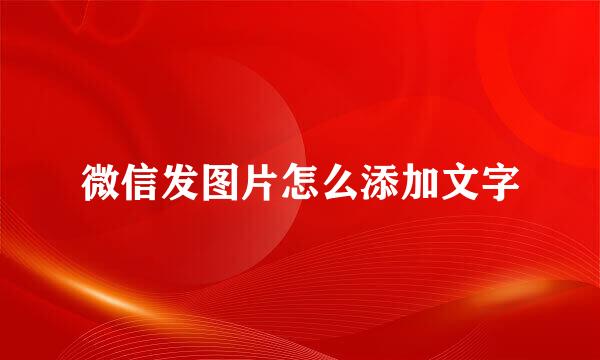 微信发图片怎么添加文字