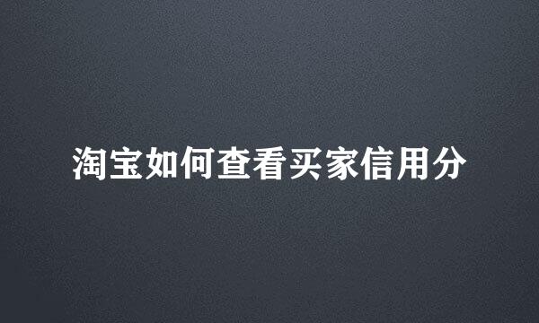 淘宝如何查看买家信用分