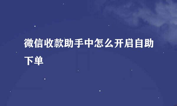 微信收款助手中怎么开启自助下单