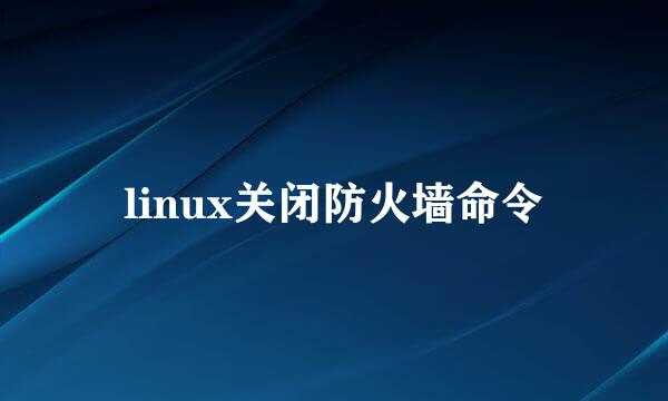linux关闭防火墙命令