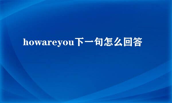 howareyou下一句怎么回答