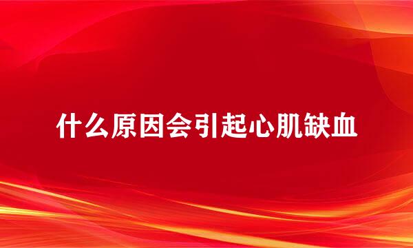 什么原因会引起心肌缺血
