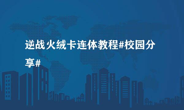 逆战火绒卡连体教程#校园分享#