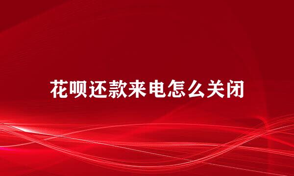 花呗还款来电怎么关闭