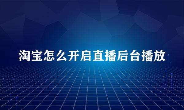 淘宝怎么开启直播后台播放
