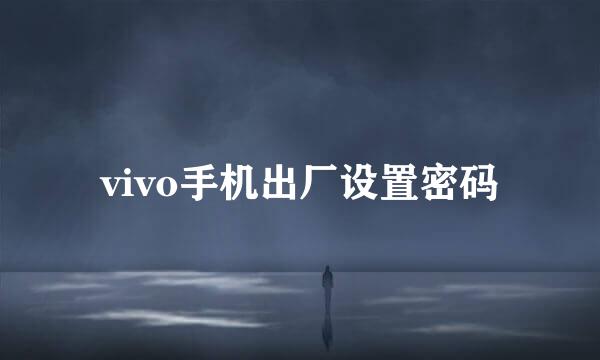 vivo手机出厂设置密码