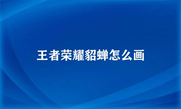 王者荣耀貂蝉怎么画