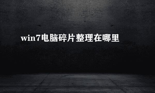 win7电脑碎片整理在哪里