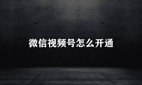 微信视频号怎么开通