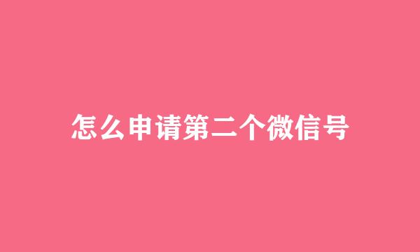 怎么申请第二个微信号