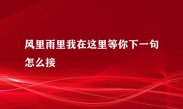 风里雨里我在这里等你下一句怎么接
