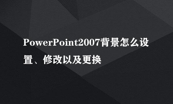 PowerPoint2007背景怎么设置、修改以及更换