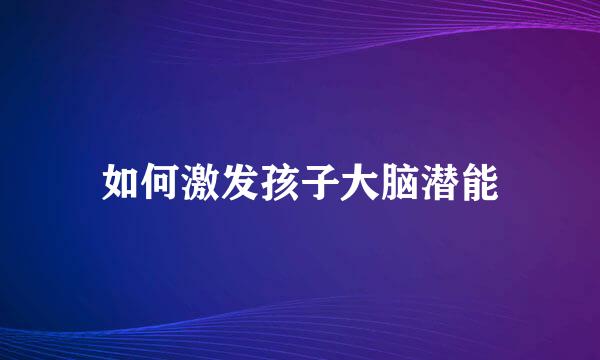 如何激发孩子大脑潜能
