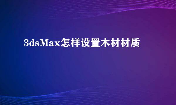 3dsMax怎样设置木材材质