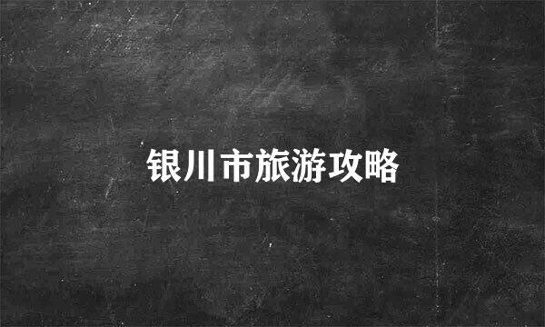 银川市旅游攻略
