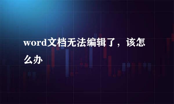 word文档无法编辑了，该怎么办