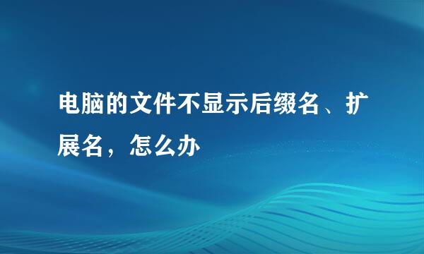 电脑的文件不显示后缀名、扩展名，怎么办