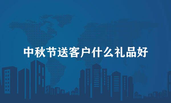 中秋节送客户什么礼品好