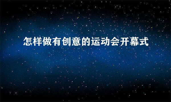 怎样做有创意的运动会开幕式