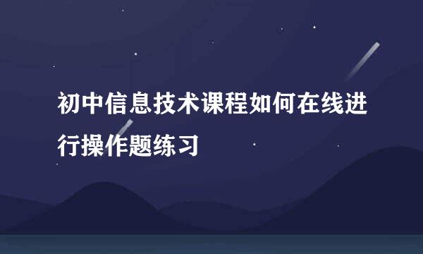 初中信息技术课程如何在线进行操作题练习