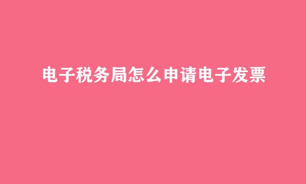 电子税务局怎么申请电子发票