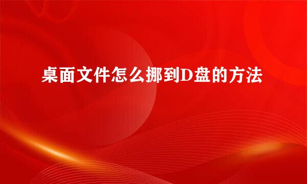 桌面文件怎么挪到D盘的方法