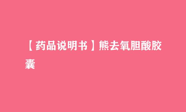 【药品说明书】熊去氧胆酸胶囊