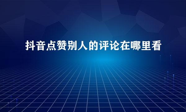 抖音点赞别人的评论在哪里看