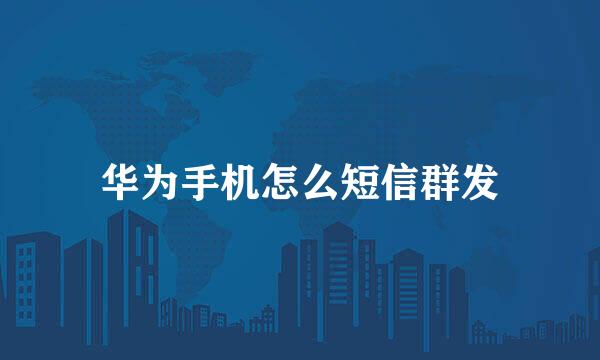 华为手机怎么短信群发