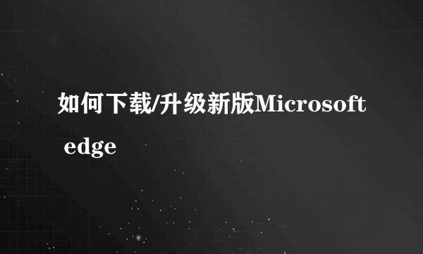 如何下载/升级新版Microsoft edge