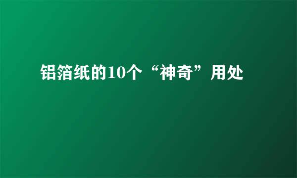 铝箔纸的10个“神奇”用处