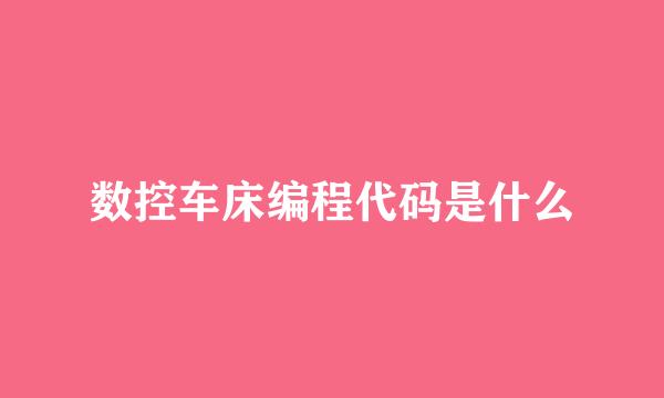 数控车床编程代码是什么