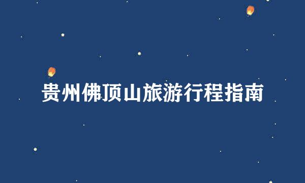 贵州佛顶山旅游行程指南