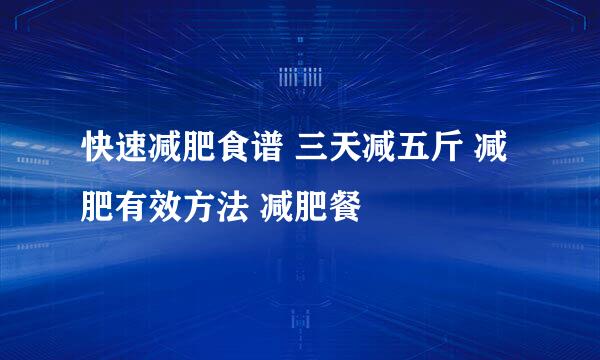 快速减肥食谱 三天减五斤 减肥有效方法 减肥餐