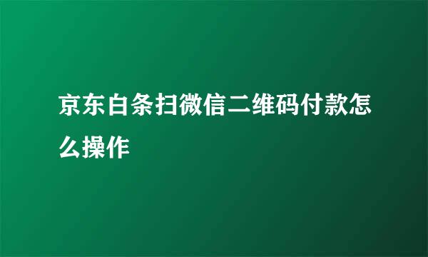 京东白条扫微信二维码付款怎么操作