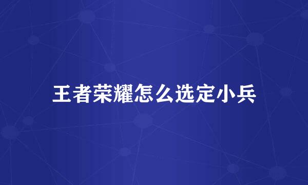 王者荣耀怎么选定小兵