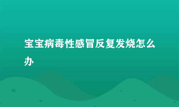 宝宝病毒性感冒反复发烧怎么办