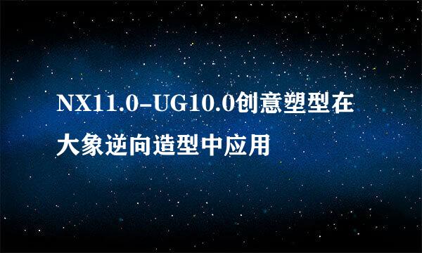 NX11.0-UG10.0创意塑型在大象逆向造型中应用