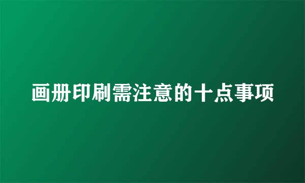 画册印刷需注意的十点事项