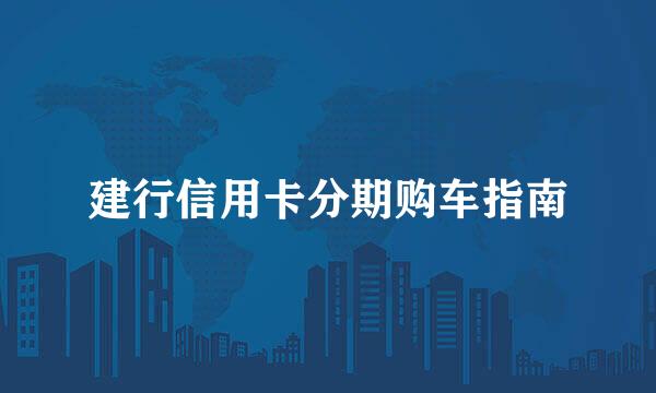 建行信用卡分期购车指南