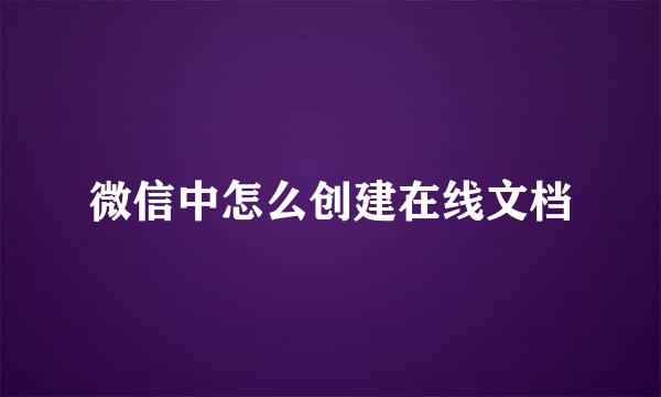微信中怎么创建在线文档