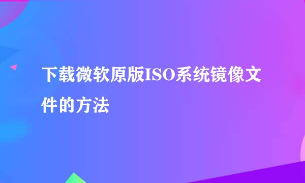 下载微软原版ISO系统镜像文件的方法