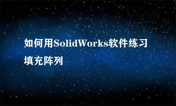 如何用SolidWorks软件练习填充阵列