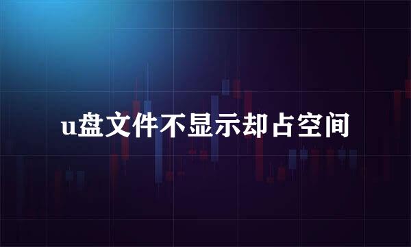 u盘文件不显示却占空间